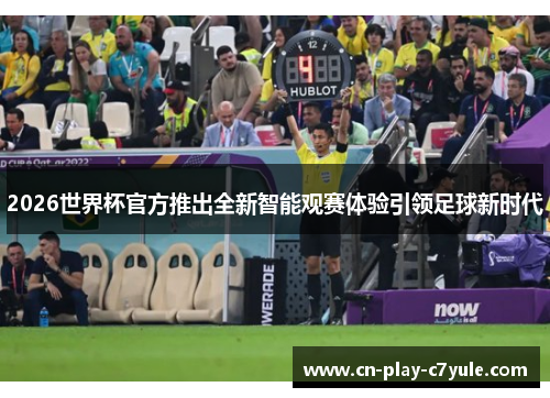 2026世界杯官方推出全新智能观赛体验引领足球新时代