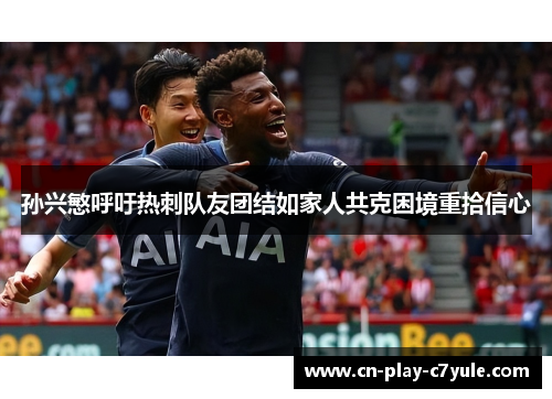 孙兴慜呼吁热刺队友团结如家人共克困境重拾信心 孙兴慜呼吁热刺队友团结如家人共克困境重拾信心