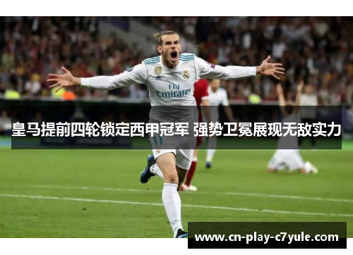 皇马提前四轮锁定西甲冠军 强势卫冕展现无敌实力