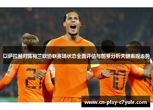 以萨拉赫对阵荷兰欧协联赛场状态全面评估与前景分析关键表现走势 以萨拉赫对阵荷兰欧协联赛场状态全面评估与前景分析关键表现走势